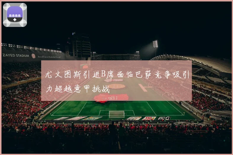 尤文图斯引进B席面临巴萨竞争吸引力超越意甲挑战