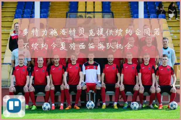 多特为施洛特贝克提供续约合同若不续约今夏将面临离队机会