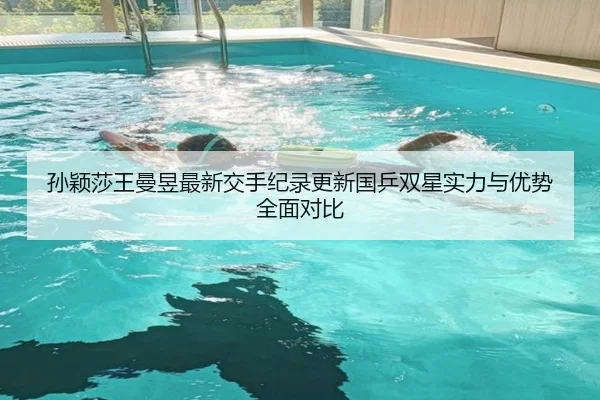 孙颖莎王曼昱最新交手纪录更新国乒双星实力与优势全面对比
