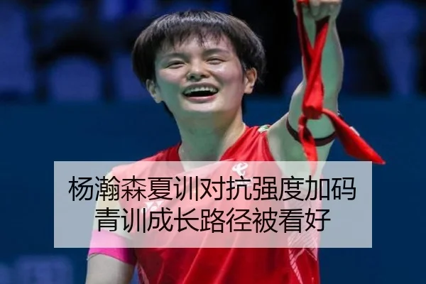 杨瀚森夏训对抗强度加码 青训成长路径被看好